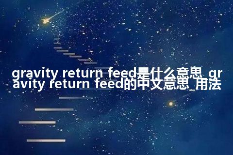 gravity return feed是什么意思_gravity return feed的中文意思_用法