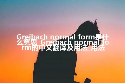 Greibach normal form是什么意思_Greibach normal form的中文翻译及用法_用法