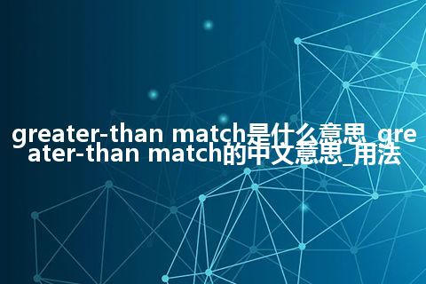greater-than match是什么意思_greater-than match的中文意思_用法