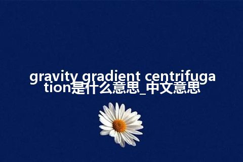 gravity gradient centrifugation是什么意思_中文意思