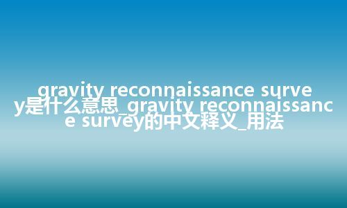 gravity reconnaissance survey是什么意思_gravity reconnaissance survey的中文释义_用法