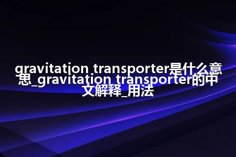 gravitation transporter是什么意思_gravitation transporter的中文解释_用法