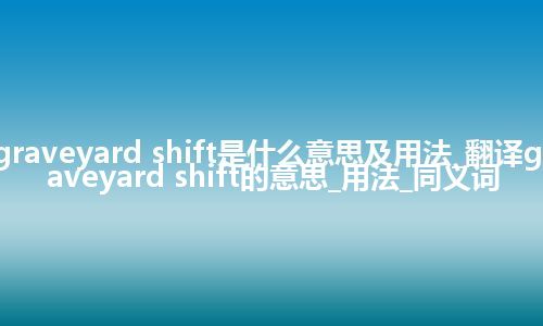 graveyard shift是什么意思及用法_翻译graveyard shift的意思_用法_同义词
