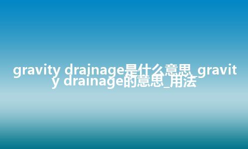 gravity drainage是什么意思_gravity drainage的意思_用法