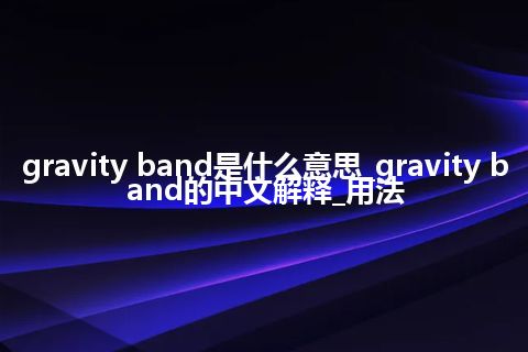 gravity band是什么意思_gravity band的中文解释_用法
