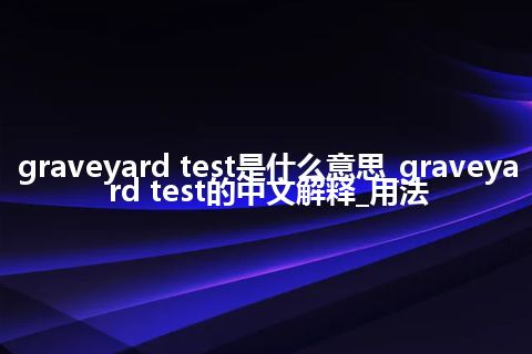 graveyard test是什么意思_graveyard test的中文解释_用法