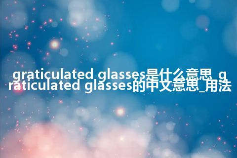 graticulated glasses是什么意思_graticulated glasses的中文意思_用法