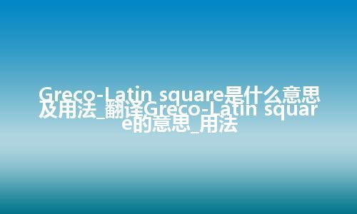 Greco-Latin square是什么意思及用法_翻译Greco-Latin square的意思_用法