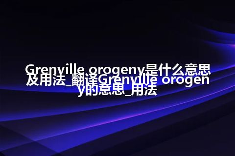 Grenville orogeny是什么意思及用法_翻译Grenville orogeny的意思_用法