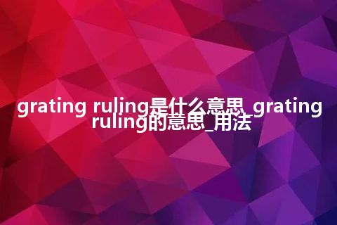 grating ruling是什么意思_grating ruling的意思_用法