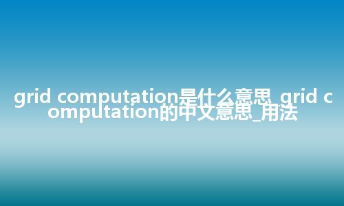 grid computation是什么意思_grid computation的中文意思_用法