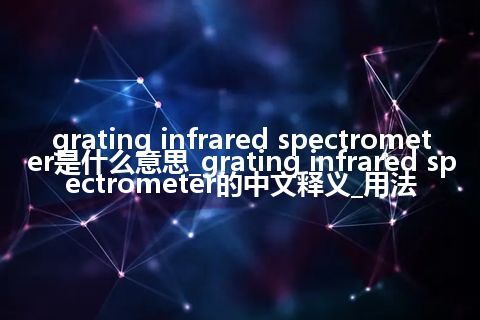 grating infrared spectrometer是什么意思_grating infrared spectrometer的中文释义_用法