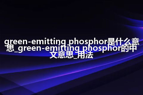green-emitting phosphor是什么意思_green-emitting phosphor的中文意思_用法