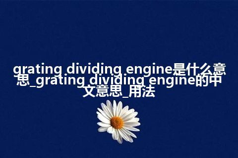 grating dividing engine是什么意思_grating dividing engine的中文意思_用法