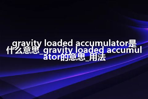 gravity loaded accumulator是什么意思_gravity loaded accumulator的意思_用法