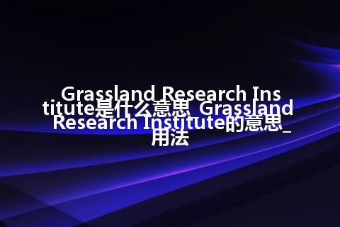 Grassland Research Institute是什么意思_Grassland Research Institute的意思_用法