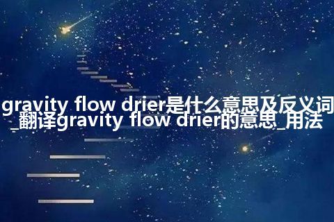 gravity flow drier是什么意思及反义词_翻译gravity flow drier的意思_用法