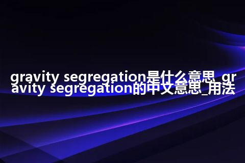 gravity segregation是什么意思_gravity segregation的中文意思_用法