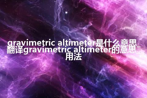 gravimetric altimeter是什么意思_翻译gravimetric altimeter的意思_用法