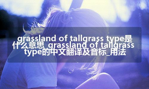 grassland of tallgrass type是什么意思_grassland of tallgrass type的中文翻译及音标_用法