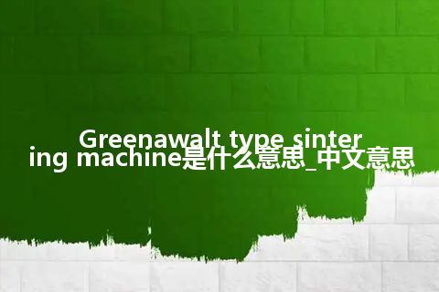 Greenawalt type sintering machine是什么意思_中文意思