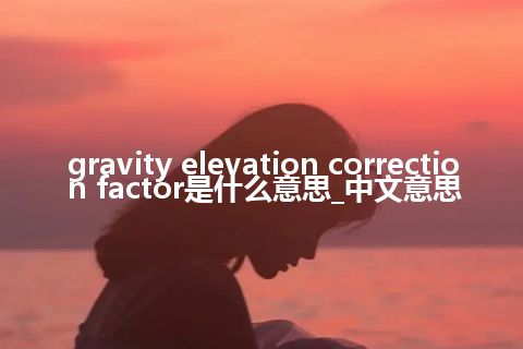gravity elevation correction factor是什么意思_中文意思