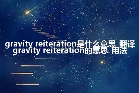 gravity reiteration是什么意思_翻译gravity reiteration的意思_用法