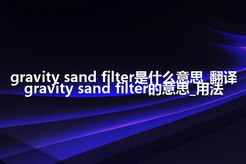 gravity sand filter是什么意思_翻译gravity sand filter的意思_用法