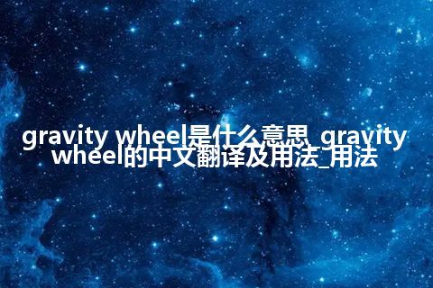 gravity wheel是什么意思_gravity wheel的中文翻译及用法_用法