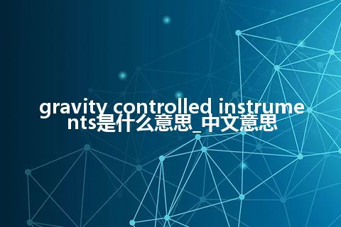 gravity controlled instruments是什么意思_中文意思
