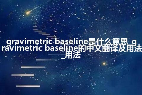 gravimetric baseline是什么意思_gravimetric baseline的中文翻译及用法_用法