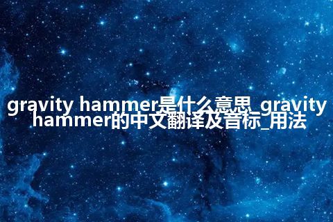 gravity hammer是什么意思_gravity hammer的中文翻译及音标_用法
