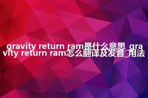gravity return ram是什么意思_gravity return ram怎么翻译及发音_用法
