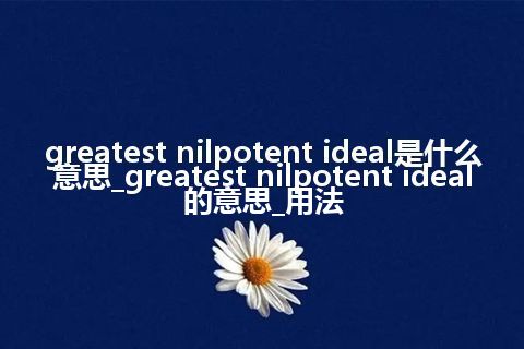 greatest nilpotent ideal是什么意思_greatest nilpotent ideal的意思_用法