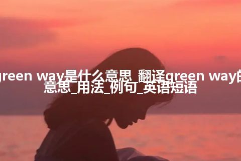 green way是什么意思_翻译green way的意思_用法_例句_英语短语