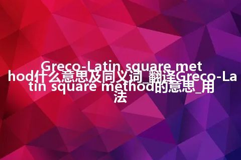 Greco-Latin square method什么意思及同义词_翻译Greco-Latin square method的意思_用法