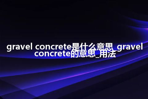 gravel concrete是什么意思_gravel concrete的意思_用法