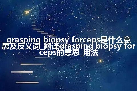 grasping biopsy forceps是什么意思及反义词_翻译grasping biopsy forceps的意思_用法