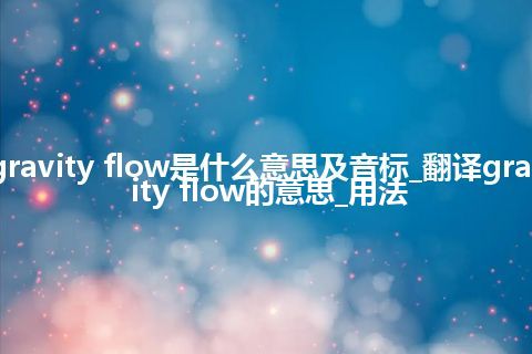 gravity flow是什么意思及音标_翻译gravity flow的意思_用法
