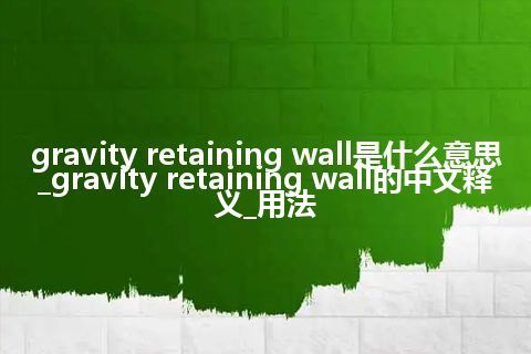 gravity retaining wall是什么意思_gravity retaining wall的中文释义_用法