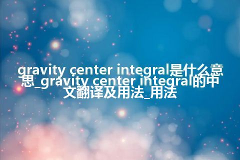 gravity center integral是什么意思_gravity center integral的中文翻译及用法_用法