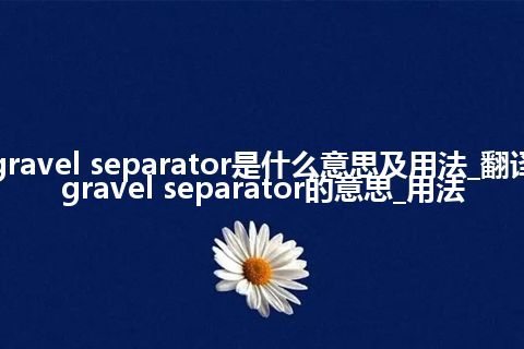 gravel separator是什么意思及用法_翻译gravel separator的意思_用法