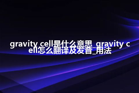 gravity cell是什么意思_gravity cell怎么翻译及发音_用法