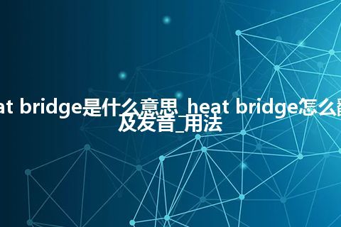 heat bridge是什么意思_heat bridge怎么翻译及发音_用法