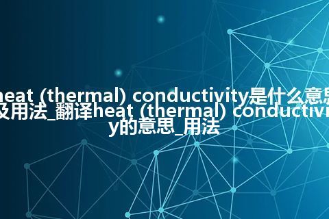 heat (thermal) conductivity是什么意思及用法_翻译heat (thermal) conductivity的意思_用法