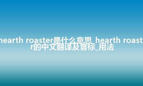hearth roaster是什么意思_hearth roaster的中文翻译及音标_用法