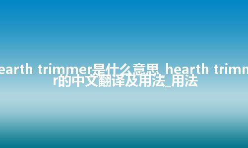 hearth trimmer是什么意思_hearth trimmer的中文翻译及用法_用法