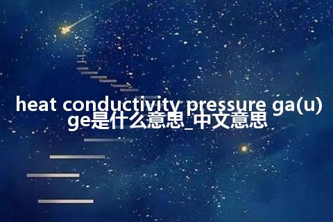 heat conductivity pressure ga(u)ge是什么意思_中文意思