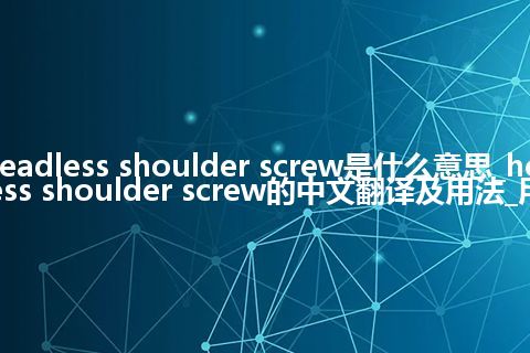 headless shoulder screw是什么意思_headless shoulder screw的中文翻译及用法_用法