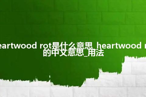 heartwood rot是什么意思_heartwood rot的中文意思_用法